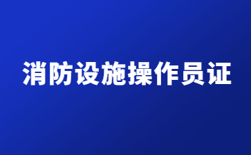 浙江消防設(shè)施操作員證在哪里考(消防設(shè)施操作員證在哪里培訓(xùn))
